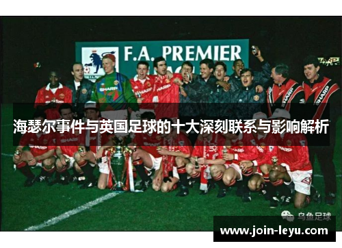 海瑟尔事件与英国足球的十大深刻联系与影响解析 海瑟尔事件与英国足球的十大深刻联系与影响解析