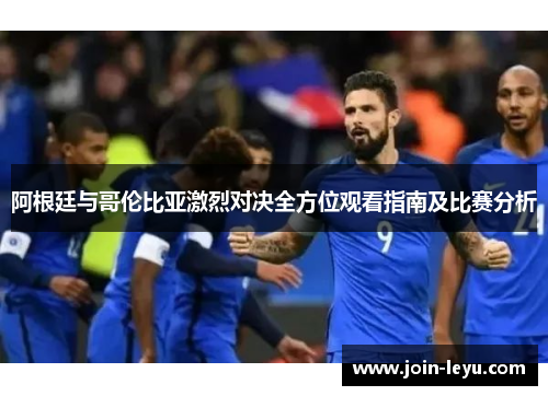 阿根廷与哥伦比亚激烈对决全方位观看指南及比赛分析 阿根廷与哥伦比亚激烈对决全方位观看指南及比赛分析