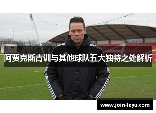 阿贾克斯青训与其他球队五大独特之处解析